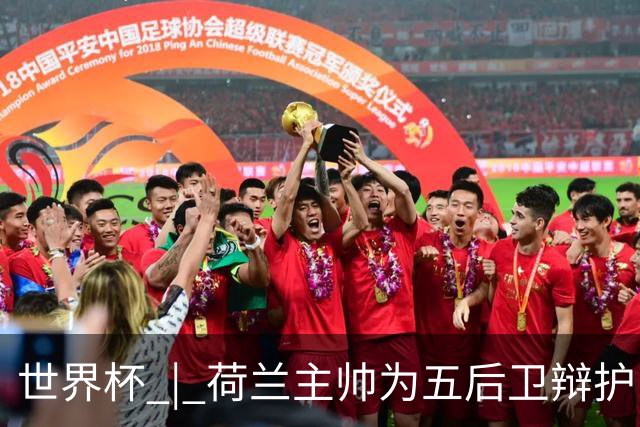 世界杯 | 荷兰主帅为五后卫辩护