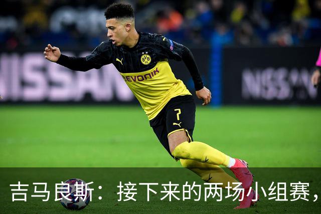 吉马良斯：接下来的两场小组赛，巴西队必须全部拿下