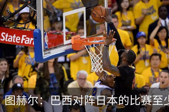 图赫尔：巴西对阵日本的比赛至少是四分之一决赛级别的