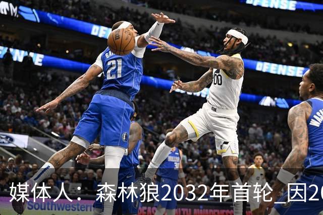 媒体人：森林狼2032年首轮 因2024-25赛季超过第二土豪线而被冻结