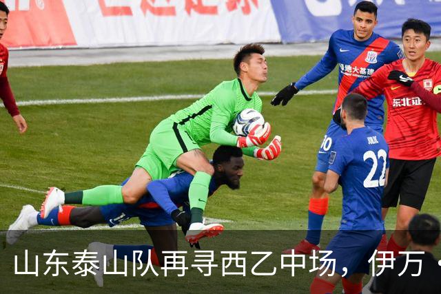 山东泰山队再寻西乙中场，伊万·莫兰特能否打破洛佩斯的魔咒？