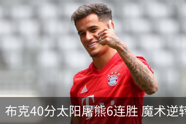 布克40分太阳屠熊6连胜 魔术逆转绿军6连胜