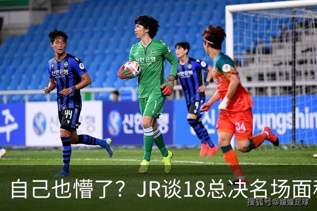 自己也懵了？JR谈18总决名场面称当时打平！几年前曾承认以为领先