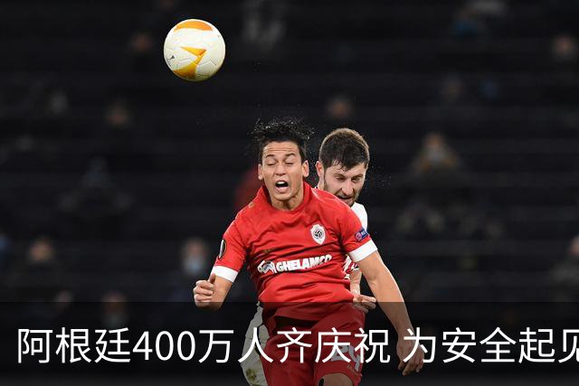 阿根廷400万人齐庆祝 为安全起见夺冠巡游提早结束