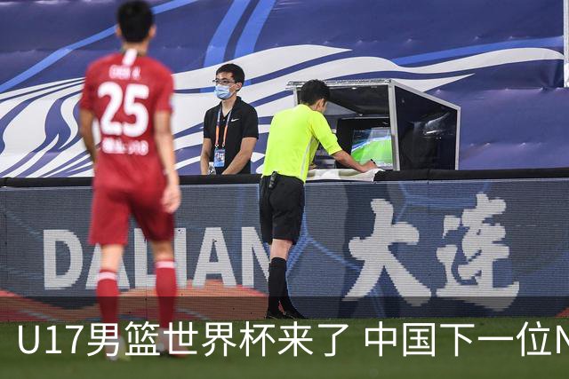 U17男篮世界杯来了 中国下一位NBA球员或就在其中